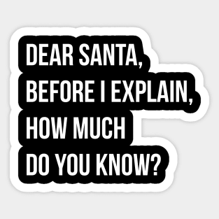 DEAR SANTA BEFORE I EXPLAIN HOW MUCH DO YOU KNOW Sticker